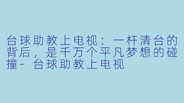 台球助教上电视：一杆清台的背后，是千万个平凡梦想的碰撞-台球助教上电视