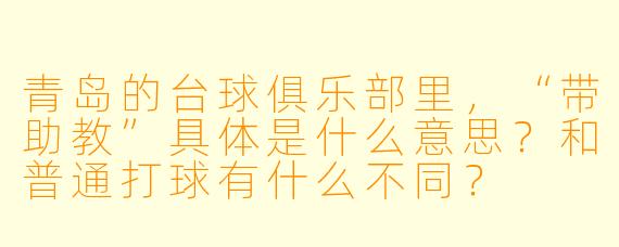 青岛的台球俱乐部里，“带助教”具体是什么意思？和普通打球有什么不同？
