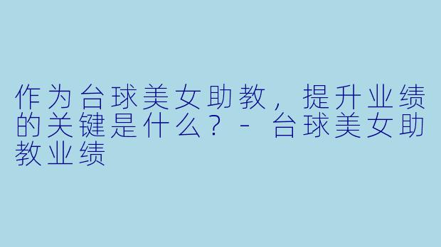 作为台球美女助教，提升业绩的关键是什么？