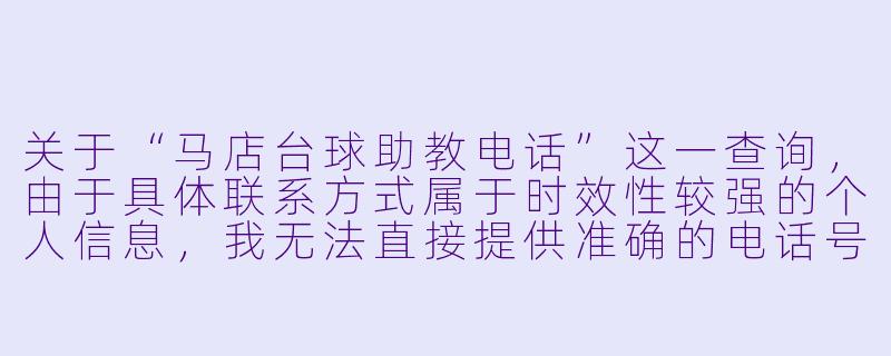 关于“马店台球助教电话”这一查询，由于具体联系方式属于时效性较强的个人信息，我无法直接提供准确的电话号码。但我可以为您撰写一篇符合该主题的实用文章，帮助您了解如何寻找台球助教及相关注意事项。

---

马店台球助教怎么找？这份指南帮你高效对接专业指导-马店台球助教电话