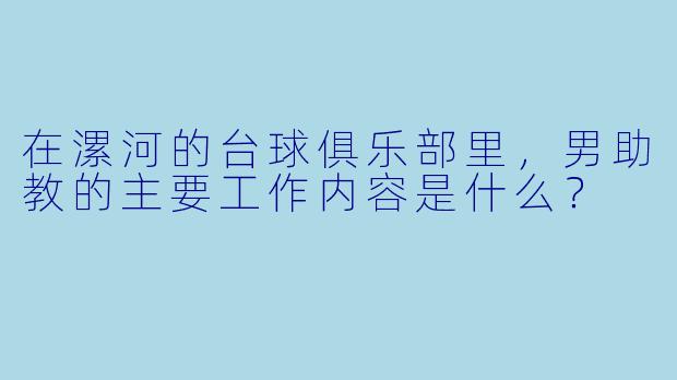 在漯河的台球俱乐部里，男助教的主要工作内容是什么？