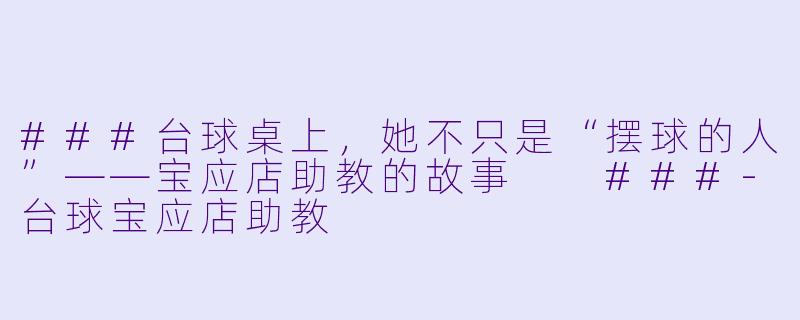 ###台球桌上，她不只是“摆球的人”——宝应店助教的故事

###-台球宝应店助教