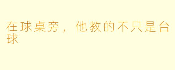 在球桌旁，他教的不只是台球