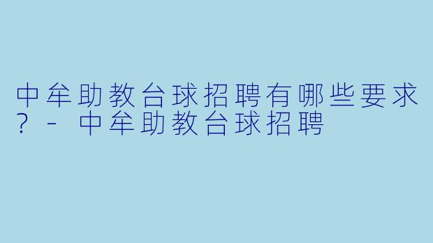 中牟助教台球招聘有哪些要求?-中牟助教台球招聘