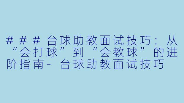 ###台球助教面试技巧：从“会打球”到“会教球”的进阶指南-台球助教面试技巧
