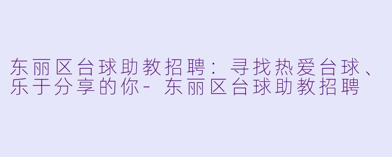东丽区台球助教招聘:寻找热爱台球、乐于分享的你-东丽区台球助教招聘