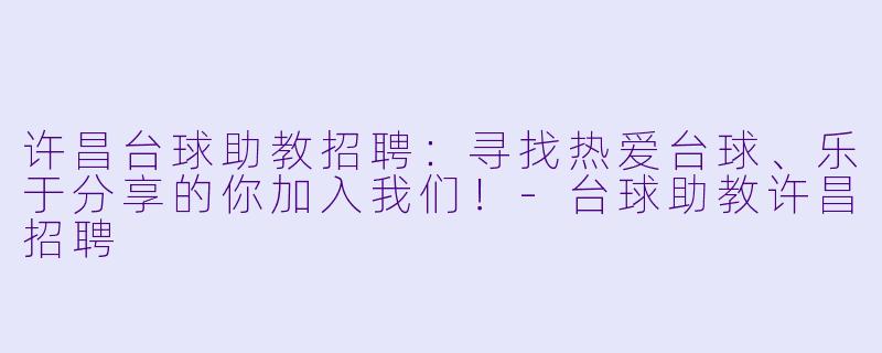 许昌台球助教招聘:寻找热爱台球、乐于分享的你加入我们!-台球助教许昌招聘