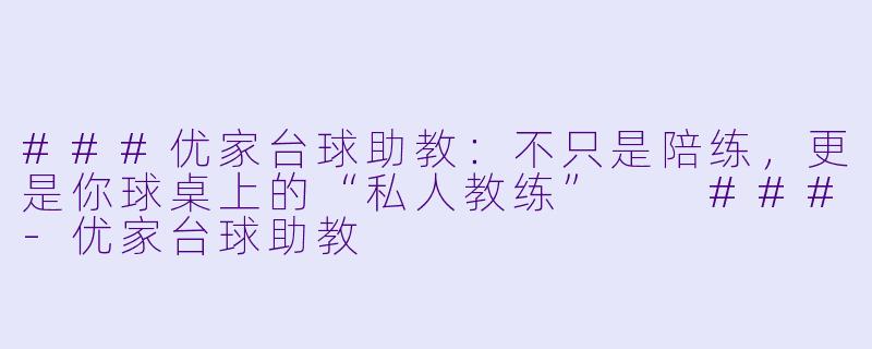 ###优家台球助教：不只是陪练，更是你球桌上的“私人教练”

###-优家台球助教