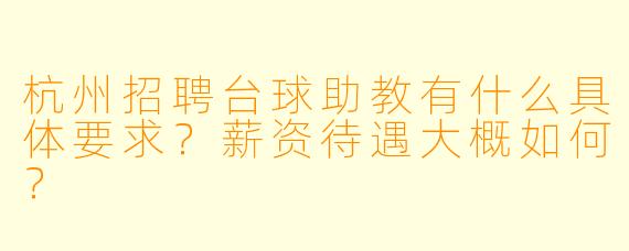 杭州招聘台球助教有什么具体要求？薪资待遇大概如何？
