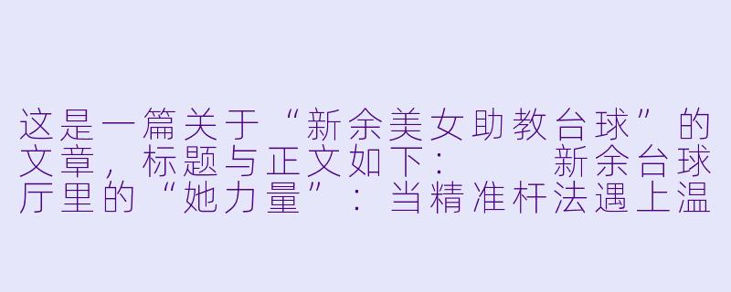 这是一篇关于“新余美女助教台球”的文章，标题与正文如下：

新余台球厅里的“她力量”：当精准杆法遇上温柔教学-新余美女助教台球