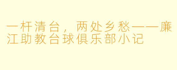 一杆清台，两处乡愁——廉江助教台球俱乐部小记