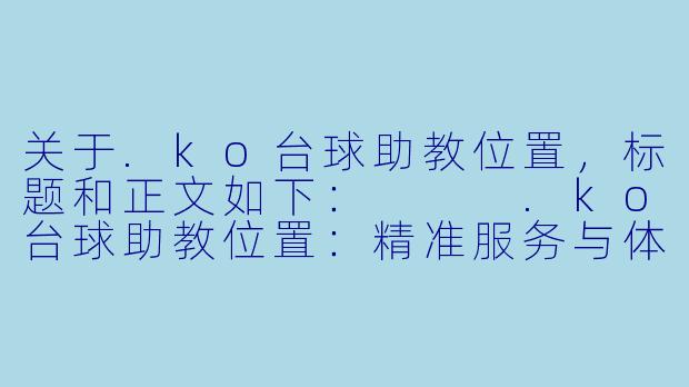 关于.ko台球助教位置，标题和正文如下：


.ko台球助教位置：精准服务与体验升级的“隐形支点”