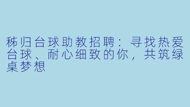 秭归台球助教招聘:寻找热爱台球、耐心细致的你,共筑绿桌梦想