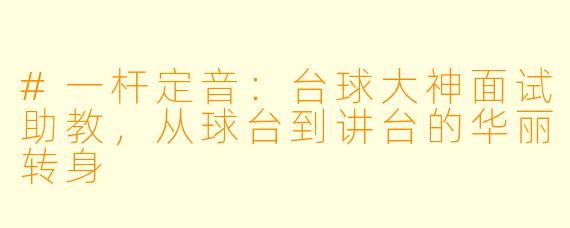 #一杆定音:台球大神面试助教,从球台到讲台的华丽转身