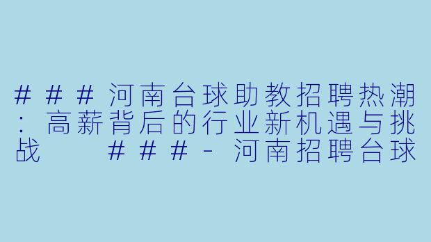 ###河南台球助教招聘热潮:高薪背后的行业新机遇与挑战
###-河南招聘台球助教