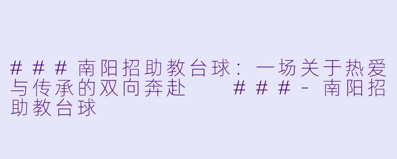 ###南阳招助教台球：一场关于热爱与传承的双向奔赴

###-南阳招助教台球