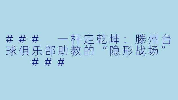 ###
一杆定乾坤：滕州台球俱乐部助教的“隐形战场”

###