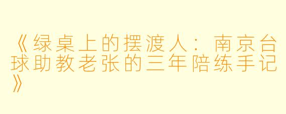 《绿桌上的摆渡人：南京台球助教老张的三年陪练手记》