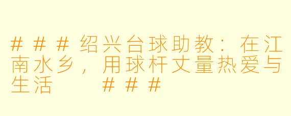 ###绍兴台球助教：在江南水乡，用球杆丈量热爱与生活

###