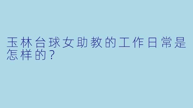 玉林台球女助教的工作日常是怎样的?