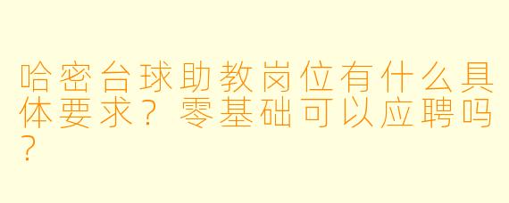 哈密台球助教岗位有什么具体要求?零基础可以应聘吗?