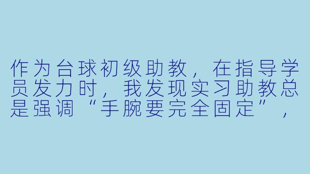 作为台球初级助教，在指导学员发力时，我发现实习助教总是强调“手腕要完全固定”，但有些学员反而打得更僵硬了。该怎么跟实习助教沟通这个问题？-台球初级助教跟实习助教