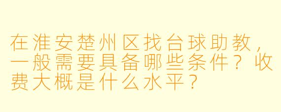 在淮安楚州区找台球助教,一般需要具备哪些条件?收费大概是什么水平?