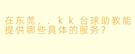 在东莞，.kk台球助教能提供哪些具体的服务？