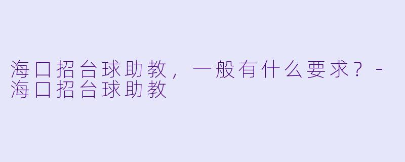 海口招台球助教，一般有什么要求？-海口招台球助教
