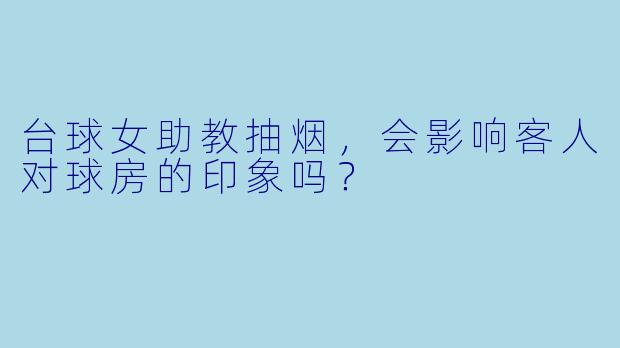台球女助教抽烟，会影响客人对球房的印象吗？