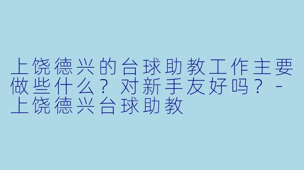 上饶德兴的台球助教工作主要做些什么？对新手友好吗？-上饶德兴台球助教