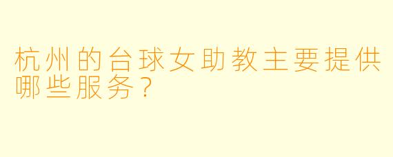杭州的台球女助教主要提供哪些服务？