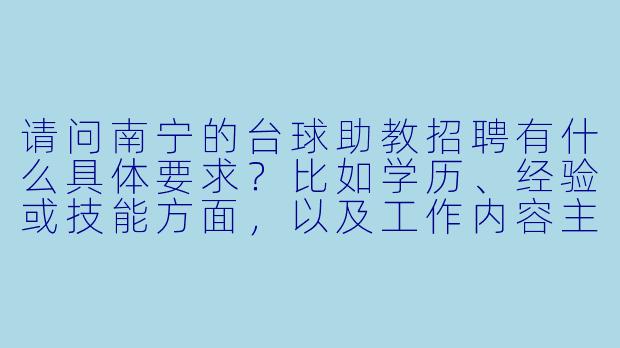 请问南宁的台球助教招聘有什么具体要求?比如学历、经验或技能方面,以及工作内容主要是什么?