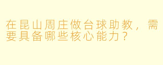 在昆山周庄做台球助教，需要具备哪些核心能力？