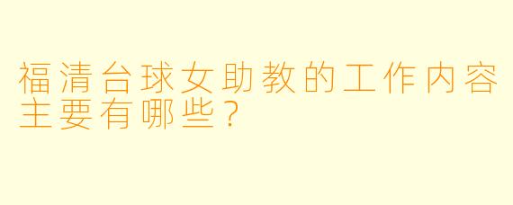 福清台球女助教的工作内容主要有哪些？