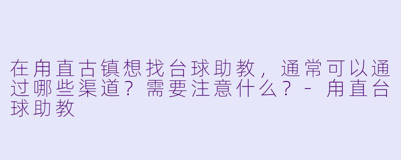 在甪直古镇想找台球助教，通常可以通过哪些渠道？需要注意什么？-甪直台球助教