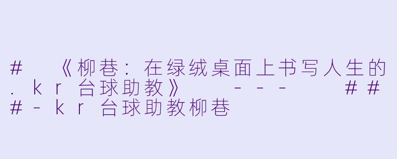 #
《柳巷:在绿绒桌面上书写人生的.kr台球助教》
---
###-kr台球助教柳巷