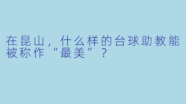 在昆山，什么样的台球助教能被称作“最美”？