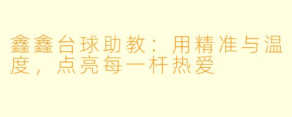 鑫鑫台球助教：用精准与温度，点亮每一杆热爱