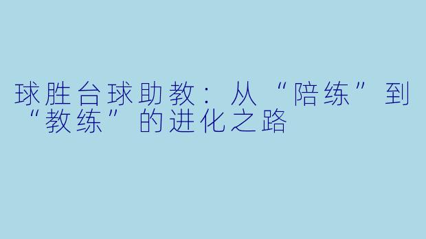 球胜台球助教：从“陪练”到“教练”的进化之路