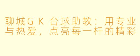聊城GK台球助教：用专业与热爱，点亮每一杆的精彩