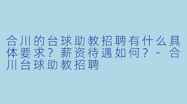 合川的台球助教招聘有什么具体要求？薪资待遇如何？