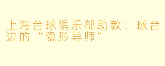上海台球俱乐部助教：球台边的“隐形导师”