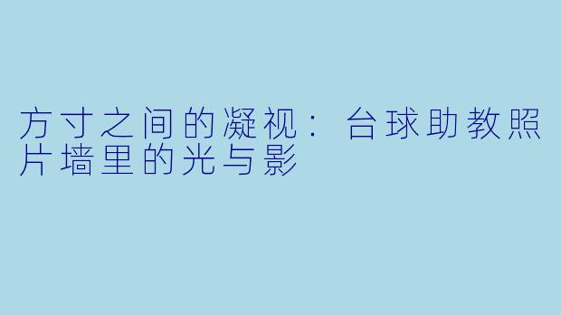 方寸之间的凝视:台球助教照片墙里的光与影