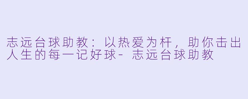 志远台球助教：以热爱为杆，助你击出人生的每一记好球-志远台球助教