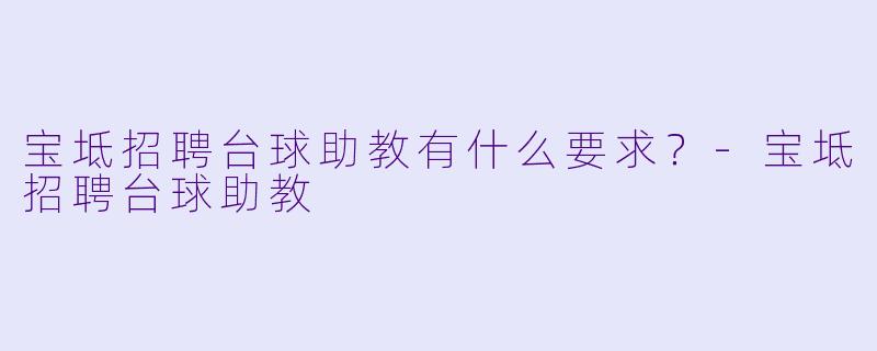 宝坻招聘台球助教有什么要求?-宝坻招聘台球助教