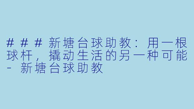 ###新塘台球助教：用一根球杆，撬动生活的另一种可能-新塘台球助教