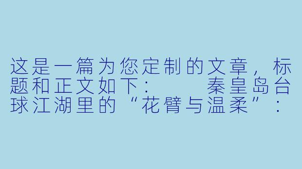 这是一篇为您定制的文章,标题和正文如下:
秦皇岛台球江湖里的“花臂与温柔”:美女助教如何重塑球房生态