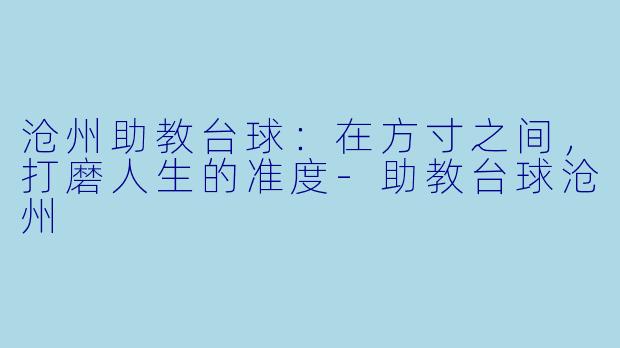 沧州助教台球：在方寸之间，打磨人生的准度-助教台球沧州