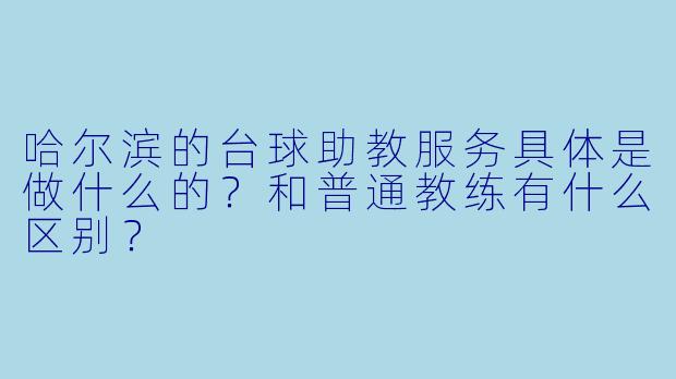 哈尔滨的台球助教服务具体是做什么的？和普通教练有什么区别？